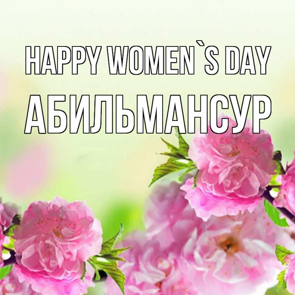 Greetings card с именем, Абильмансур happy women`s day цветы Greetings with text for free download 